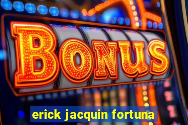 erick jacquin fortuna